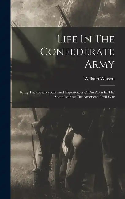 Life In The Confederate Army: Being The Observations And Experiences Of An Alien In The South During The American Civil War - Hardcover
