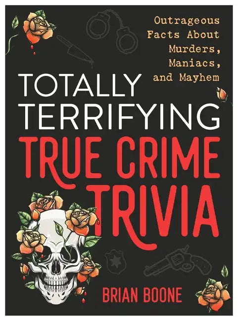 Totally Terrifying True Crime Trivia: Outrageous Facts about Murders, Maniacs, and Mayhem - Paperback