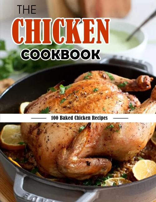 The Chicken Cookbook: 100 Baked Chicken Recipes - Paperback