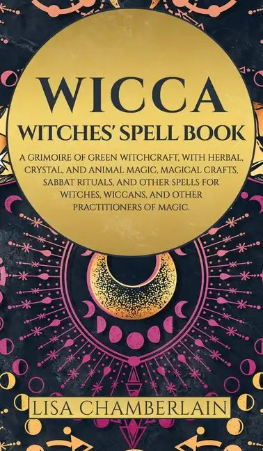 Wicca: Witches' Spell Book: A Grimoire of Green Witchcraft, with Herbal, Crystal, and Animal Magic, Magical Crafts, Sabbat Ri - Hardcover