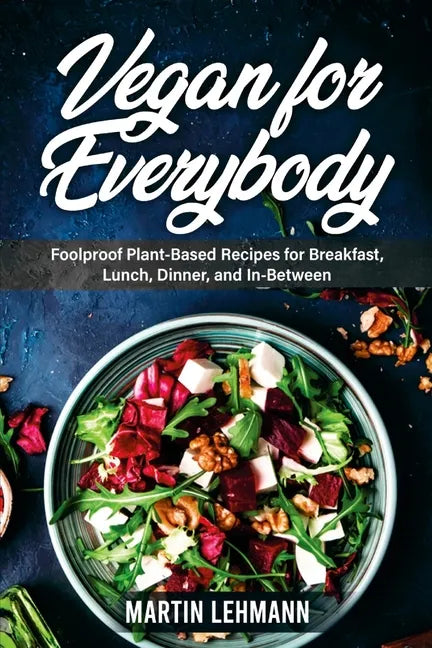 Vegan for Everybody. Foolproof Plant-Based Recipes for Breakfast, Lunch, Dinner, and In-Between - Paperback