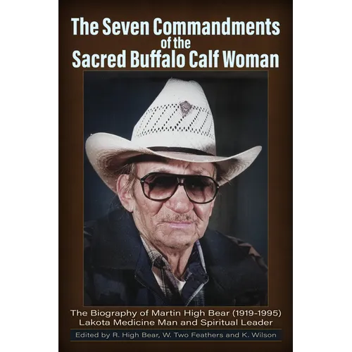 The Seven Commandments of The-Sacred Buffalo Calf Woman: The Biography of Martin High Bear (1919-1995) Lakota Medicine Man and Spirtual Leader - Paperback