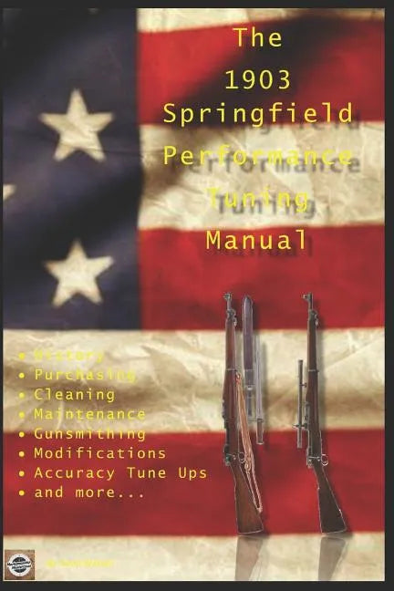 The M1903 Springfield Performance Tuning Manual: Gunsmithing tips for modifying your M1903, M1903A3 and M1903A4 rifles - Paperback