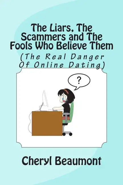 The Liars, The Scammers and The Fools Who Believe Them: (The Real Danger Of Online Dating) - Paperback