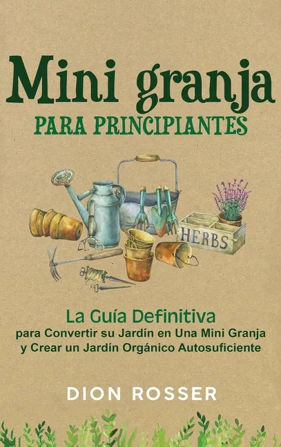 Mini granja para principiantes: La guía definitiva para convertir su jardín en una mini granja y crear un jardín orgánico autosuficiente - Hardcover