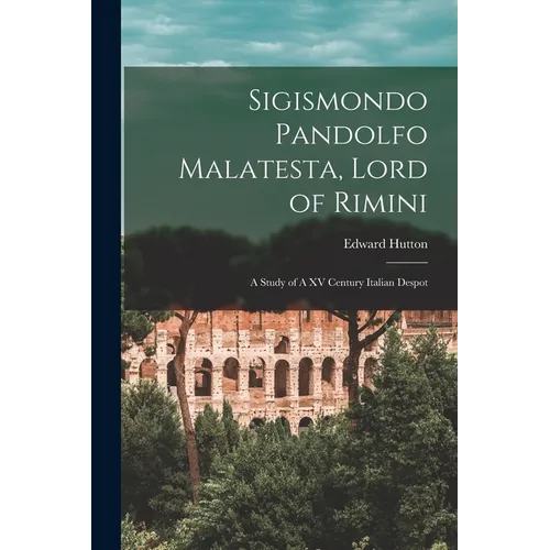 Sigismondo Pandolfo Malatesta, Lord of Rimini: A Study of A XV Century Italian Despot - Paperback
