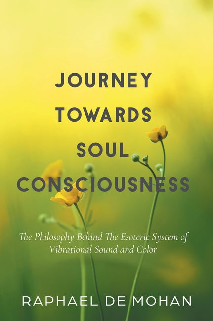 Journey Towards Soul Consciousness: The Philosophy Behind The Esoteric System of Vibrational Sound and Color - Hardcover