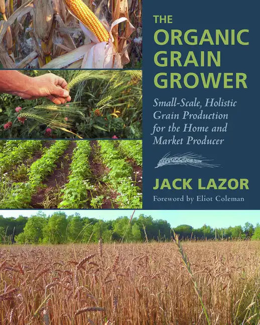 The Organic Grain Grower: Small-Scale, Holistic Grain Production for the Home and Market Producer - Paperback