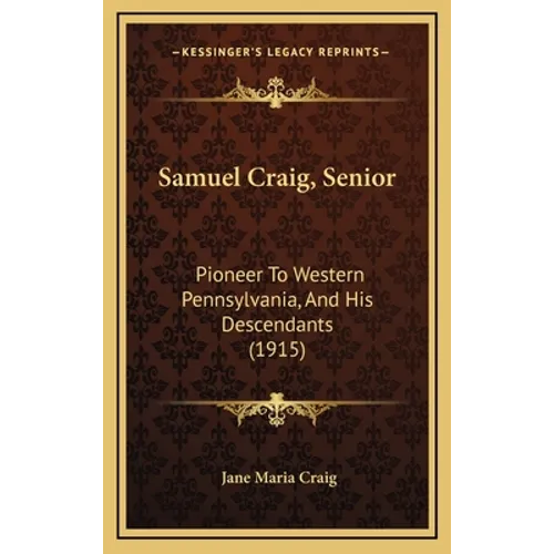 Samuel Craig, Senior: Pioneer To Western Pennsylvania, And His Descendants (1915) - Hardcover