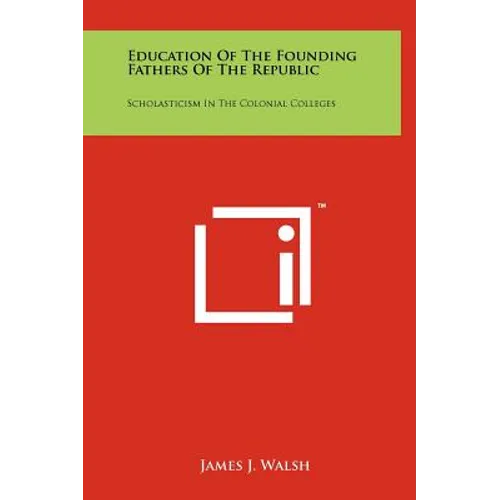Education Of The Founding Fathers Of The Republic: Scholasticism In The Colonial Colleges - Hardcover