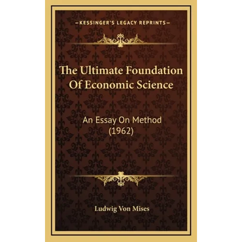 The Ultimate Foundation Of Economic Science: An Essay On Method (1962)