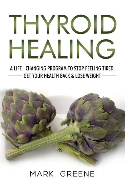 Thyroid Healing: A Life - Changing Program to Stop Feeling Tired, Get Your Healt - Paperback