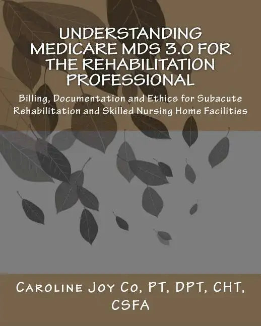 Understanding Medicare MDS 3.0 for the Rehabilitation Professional: Billing, Documentation and Ethics for Subacute Rehabilitation and Skilled Nursing - Paperback