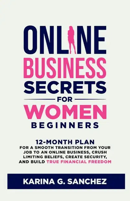 Online Business Secrets For Women Beginners: 12-Month Plan for a Smooth Transition from Your Job to an Online Business, Crush Limiting Beliefs, Create - Paperback