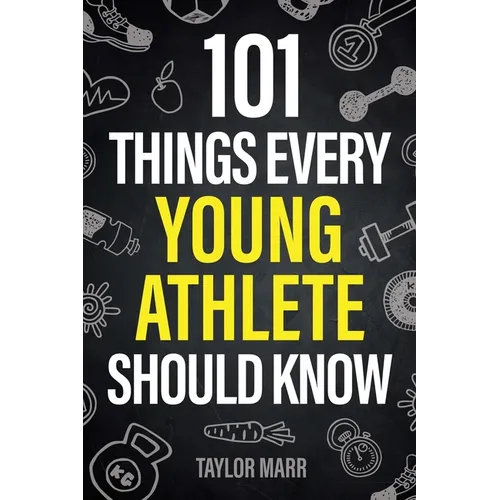 101 Things Every Young Athlete Should Know: Master Goal Setting, Mental Toughness, Perseverance, Teamwork, Discipline, Nutrition, Injury Prevention, a - Paperback
