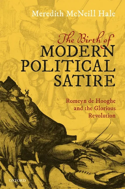 The Birth of Modern Political Satire: Romeyn de Hooghe and the Glorious Revolution - Hardcover