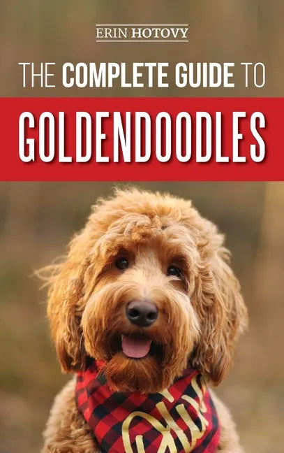The Complete Guide to Goldendoodles: How to Find, Train, Feed, Groom, and Love Your New Goldendoodle Puppy - Hardcover
