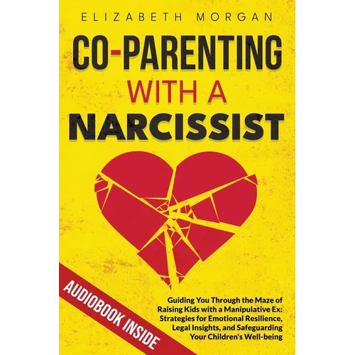 Co-Parenting with a Narcissist: Guiding You Through the Maze of Raising Kids with a Manipulative Ex: Strategies for Emotional Resilience, Legal Insigh - Paperback