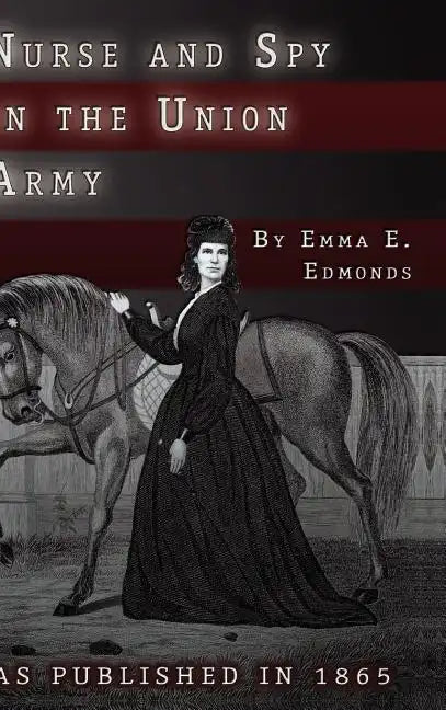 Nurse and Spy in the Union Army: The Adventures and Experiences of a Woman in the Hospitals, Camps, and Battlefields. - Hardcover