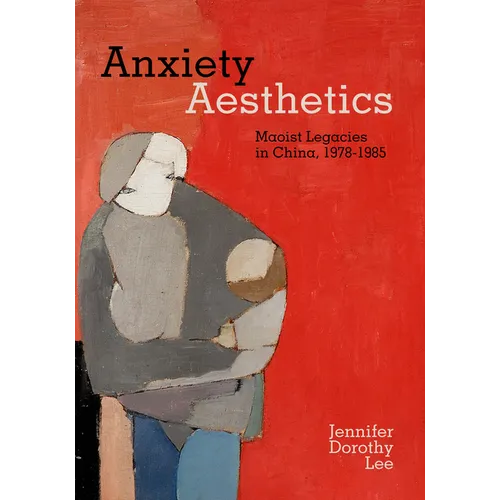 Anxiety Aesthetics: Maoist Legacies in China, 1978-1985 - Hardcover
