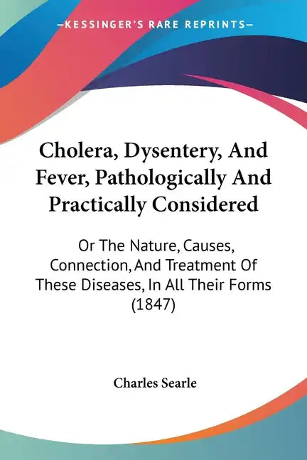 Cholera, Dysentery, And Fever, Pathologically And Practically Considered: Or The Nature, Causes, Connection, And Treatment Of These Diseases, In All T - Paperback
