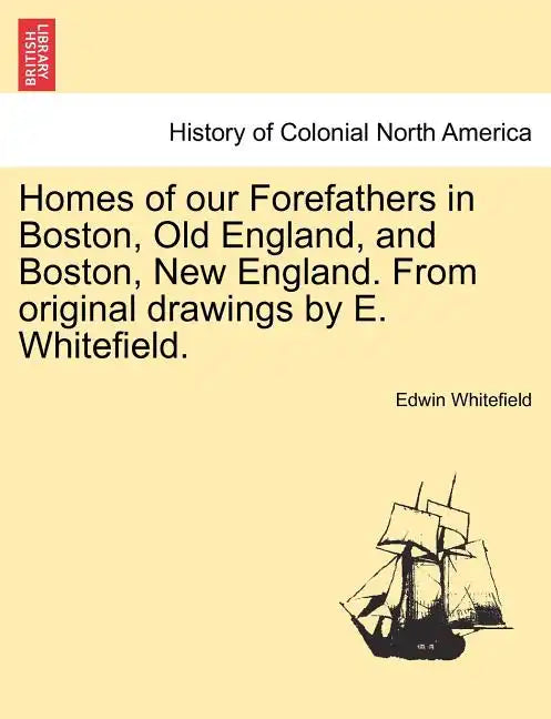 Homes of Our Forefathers in Boston, Old England, and Boston, New England. from Original Drawings by E. Whitefield. - Paperback