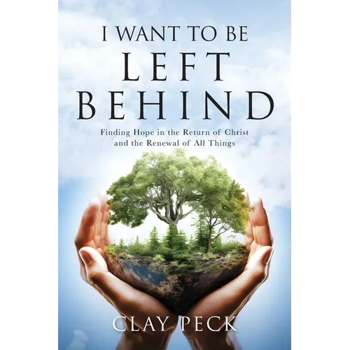 I Want to be Left Behind: Finding Hope in the Return of Christ and the Renewal of All Things - Paperback