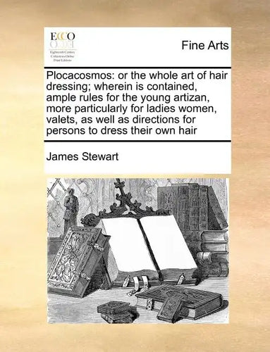 Plocacosmos: Or the Whole Art of Hair Dressing; Wherein Is Contained, Ample Rules for the Young Artizan, More Particularly for Ladi - Paperback