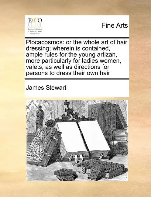 Plocacosmos: Or the Whole Art of Hair Dressing; Wherein Is Contained, Ample Rules for the Young Artizan, More Particularly for Ladi - Paperback