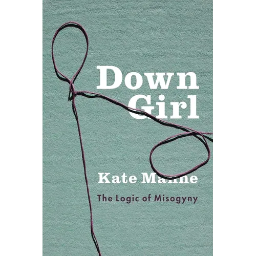 Down Girl: The Logic of Misogyny - Hardcover