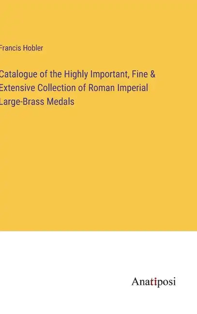 Catalogue of the Highly Important, Fine & Extensive Collection of Roman Imperial Large-Brass Medals - Hardcover