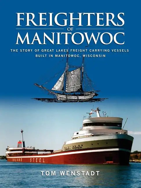 Freighters of Manitowoc: The Story of Great Lakes Freight Carrying Vessels Built in Manitowoc, Wisconsin - Paperback
