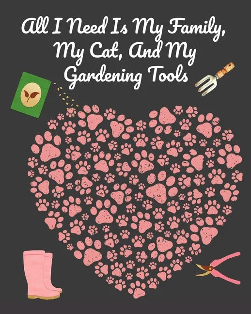 All I Need Is My Family, My Cat, And My Gardening Tools: Comprehensive Garden Notebook with Decorative Garden Record Diary To Write In Garden Plans, M - Paperback