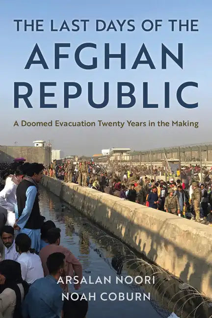 The Last Days of the Afghan Republic: A Doomed Evacuation Twenty Years in the Making - Hardcover