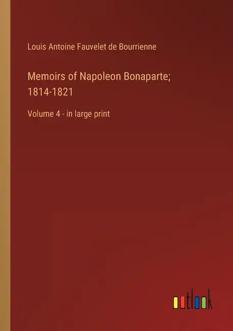 Memoirs of Napoleon Bonaparte; 1814-1821: Volume 4 - in large print - Paperback
