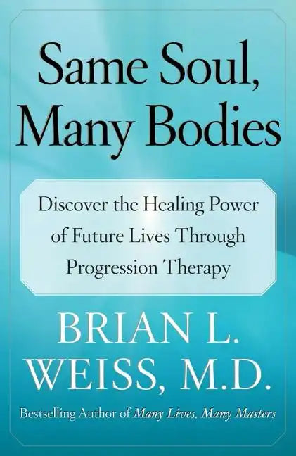 Same Soul, Many Bodies: Discover the Healing Power of Future Lives Through Progression Therapy - Paperback