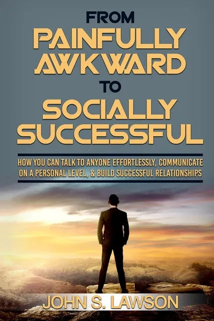 Social Anxiety: From Painfully Awkward To Socially Successful - How You Can Talk To Anyone Effortlessly, Communicate On A Personal Lev - Paperback