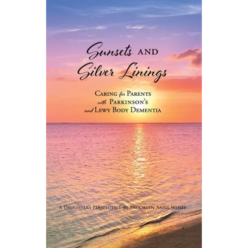 Sunsets and Silver Linings: Caring for Parents with Parkinson's and Lewy Body Dementia - Hardcover