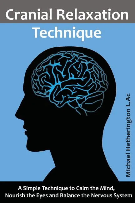 Cranial Relaxation Technique: A Simple Technique to Calm the Mind, Nourish the Eyes and Balance the Nervous System - Paperback
