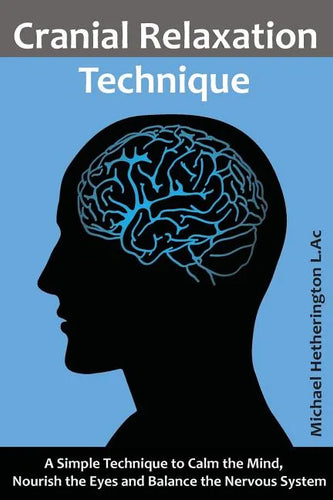 Cranial Relaxation Technique: A Simple Technique to Calm the Mind, Nourish the Eyes and Balance the Nervous System - Paperback