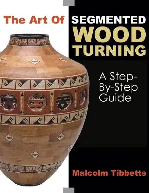 The Art of Segmented Wood Turning: A Step-By-Step Guide - Paperback