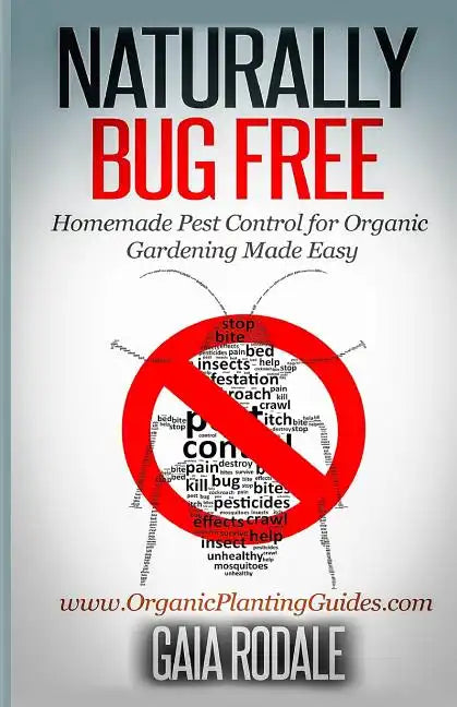 Naturally Bug Free: Homemade Pest Control for Organic Gardening Made Easy - Paperback