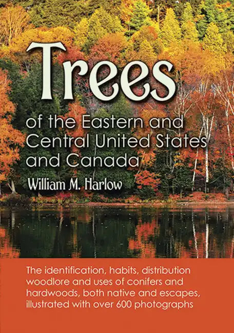 Trees of the Eastern and Central United States and Canada: The Identification, Habits, Distribution, Woodlore and Uses of Conifers and Hardwoods, Both - Paperback