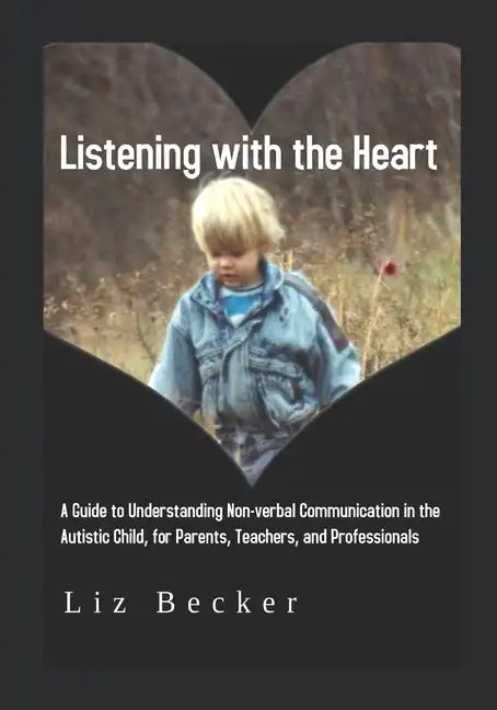 Listening with the Heart: A Guide for Understanding Non-verbal Communication in the Autistic Child, for Parents, Teachers, and Professionals - Paperback
