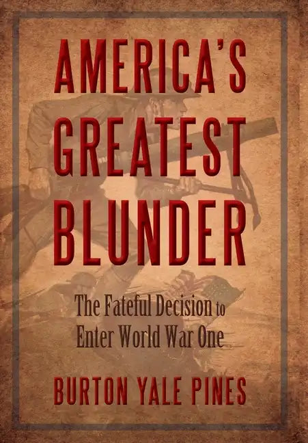 America's Greatest Blunder: The Fateful Decision to Enter World War One - Hardcover
