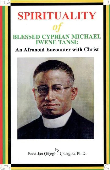 SPIRITUALITY oF BLESSED CYPRIAN MICHAEL IWENE TANSI: An Afronoid Encounter with Christ - Paperback