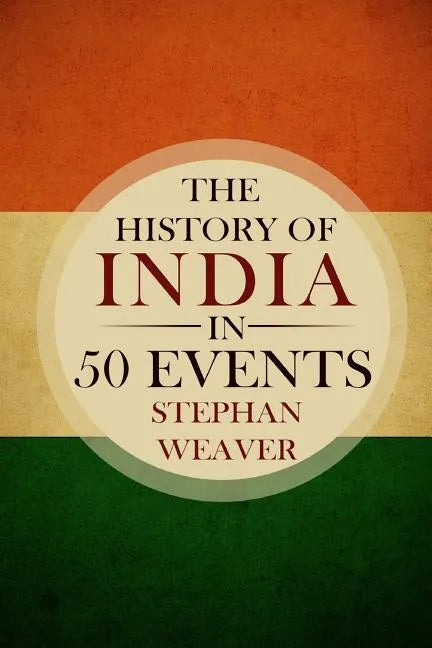 The History of India in 50 Events: (Indian History - Akbar the Great - East India Company - Taj Mahal - Mahatma Gandhi) - Paperback