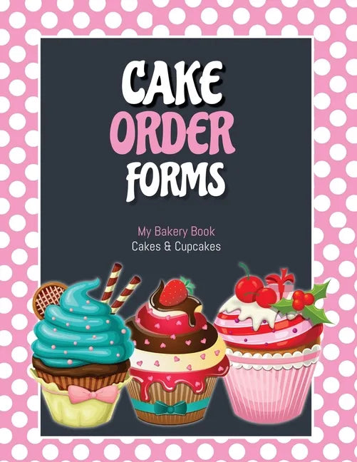 Cake Order Forms: Bakery Business Details, Customer Orders Form Book, Professional and Home, Cookies, Cupcakes, Cakes, Planner, Notebook - Paperback