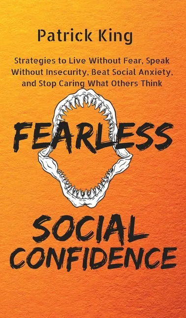 Fearless Social Confidence: Strategies to Live Without Insecurity, Speak Without Fear, Beat Social Anxiety, and Stop Caring What Others Think - Hardcover
