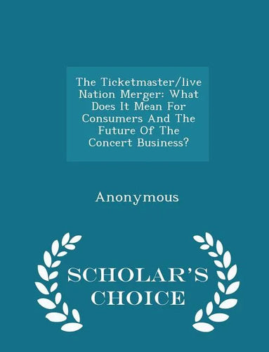 The Ticketmaster/Live Nation Merger: What Does It Mean for Consumers and the Future of the Concert Business? - Scholar's Choice Edition - Paperback